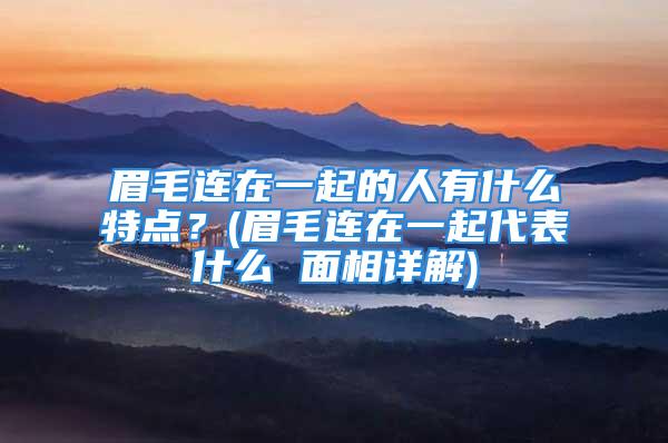 眉毛连在一起的人有什么特点？(眉毛连在一起代表什么 面相详解)