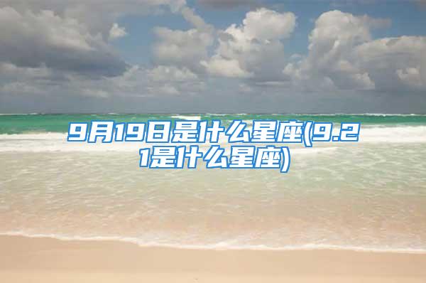 9月19日是什么星座(9.21是什么星座)