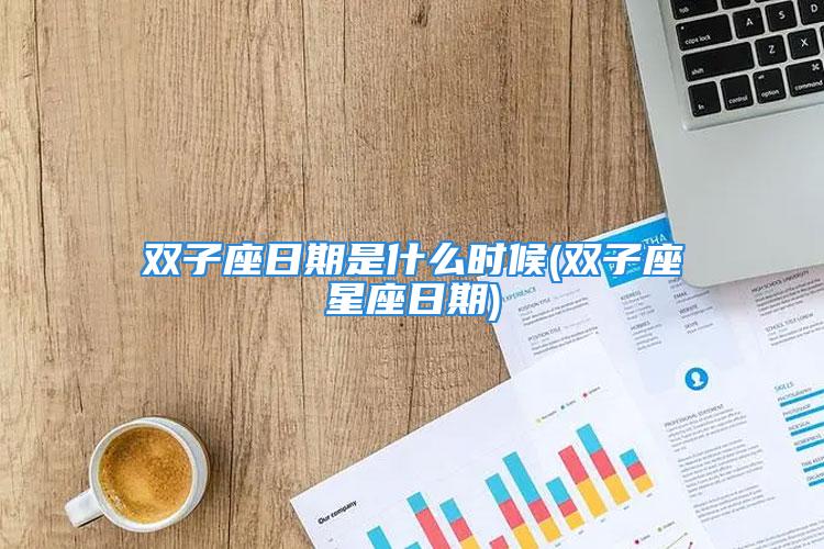 双子座日期是什么时候(双子座星座日期)