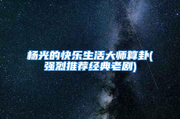 杨光的快乐生活大师算卦(强烈推荐经典老剧)