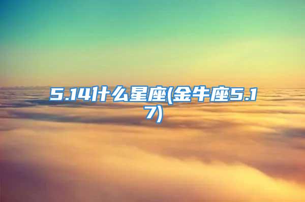 5.14什么星座(金牛座5.17)