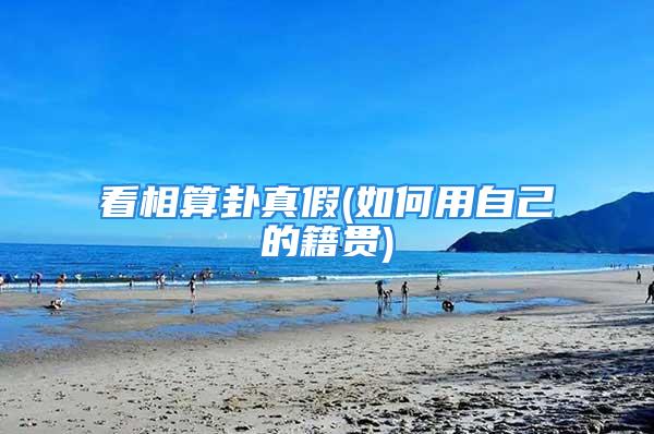 看相算卦真假(如何用自己的籍贯)