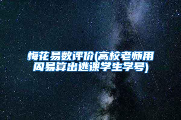 梅花易数评价(高校老师用周易算出逃课学生学号)