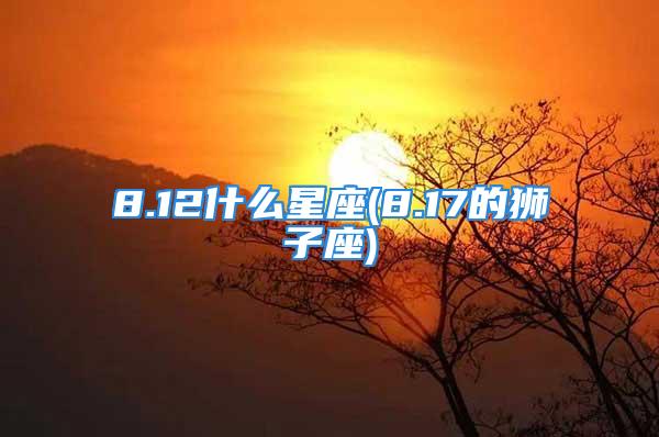 8.12什么星座(8.17的狮子座)