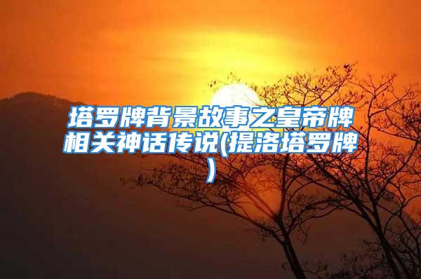 塔罗牌背景故事之皇帝牌相关神话传说(提洛塔罗牌)