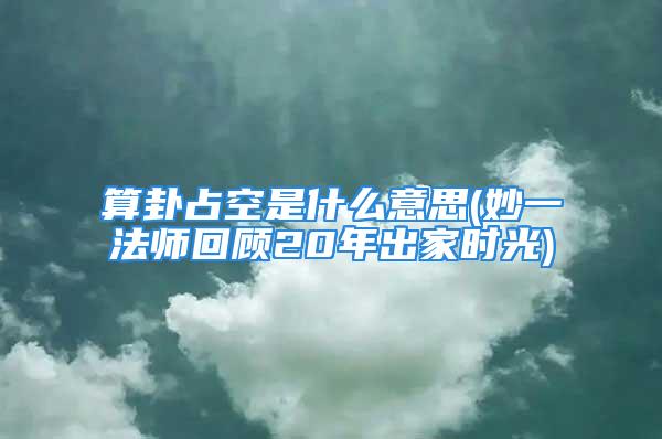 算卦占空是什么意思(妙一法师回顾20年出家时光)
