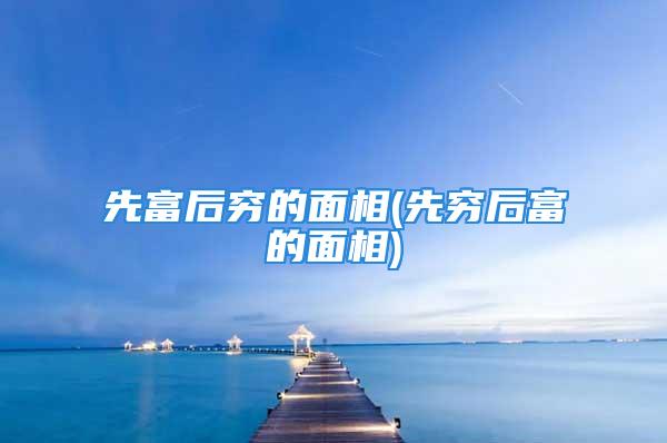 先富后穷的面相(先穷后富的面相)