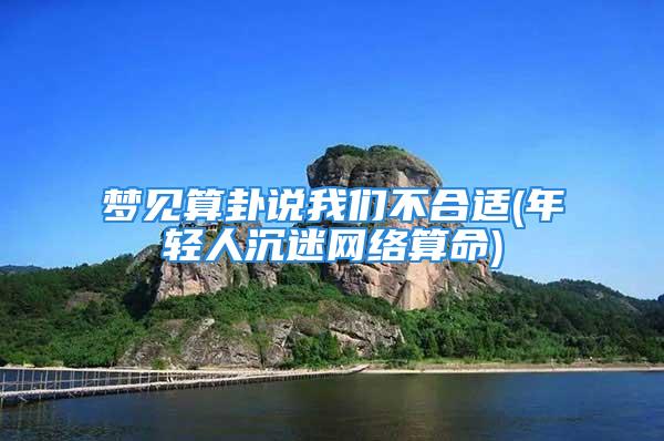 梦见算卦说我们不合适(年轻人沉迷网络算命)