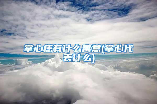 掌心痣有什么寓意(掌心代表什么)