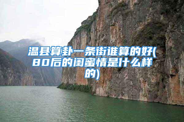 温县算卦一条街谁算的好(80后的闺蜜情是什么样的)