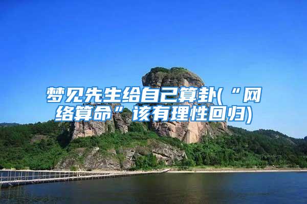 梦见先生给自己算卦(“网络算命”该有理性回归)