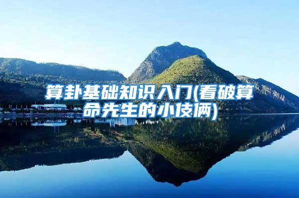 算卦基础知识入门(看破算命先生的小伎俩)