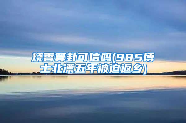 烧香算卦可信吗(985博士北漂五年被迫返乡)