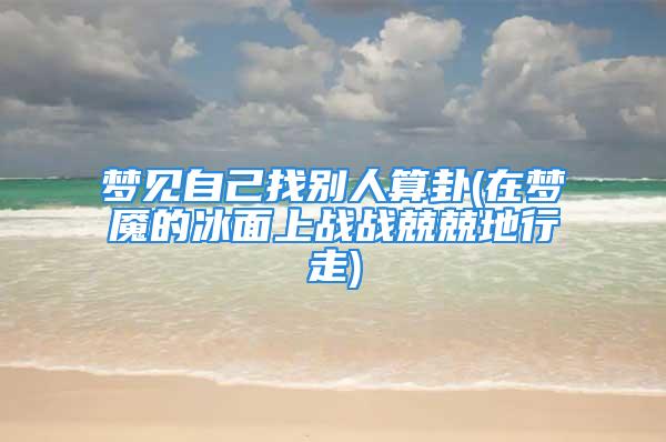 梦见自己找别人算卦(在梦魇的冰面上战战兢兢地行走)