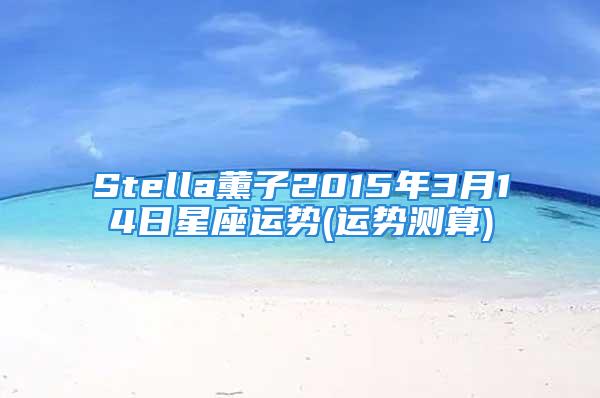 Stella薰子2015年3月14日星座运势(运势测算)