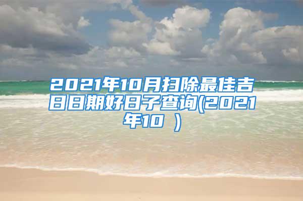 2021年10月扫除最佳吉日日期好日子查询(2021年10冃)