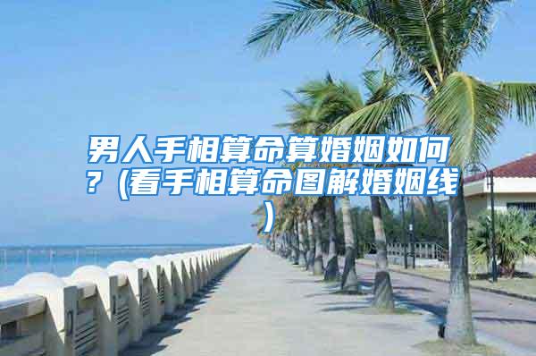 男人手相算命算婚姻如何？(看手相算命图解婚姻线)