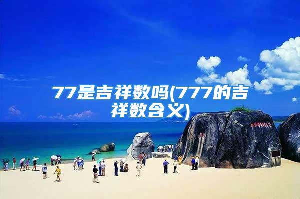 77是吉祥数吗(777的吉祥数含义)
