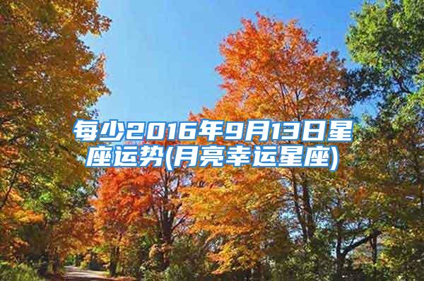 每少2016年9月13日星座运势(月亮幸运星座)