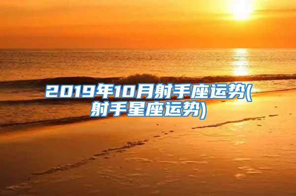 2019年10月射手座运势(射手星座运势)