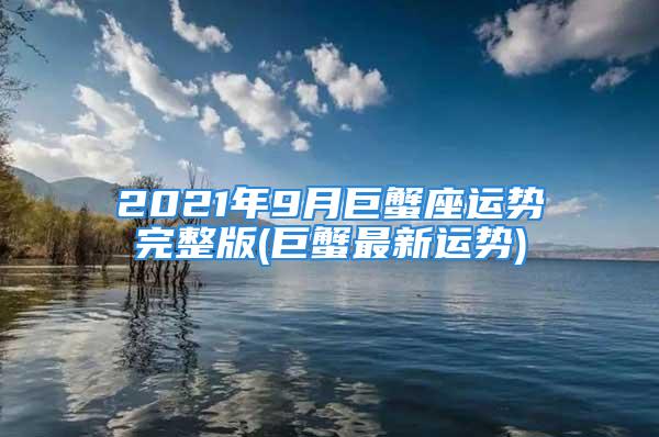 2021年9月巨蟹座运势完整版(巨蟹最新运势)