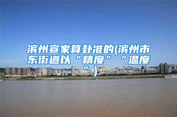 滨州宣家算卦准的(滨州市东街道以“精度”“温度”)