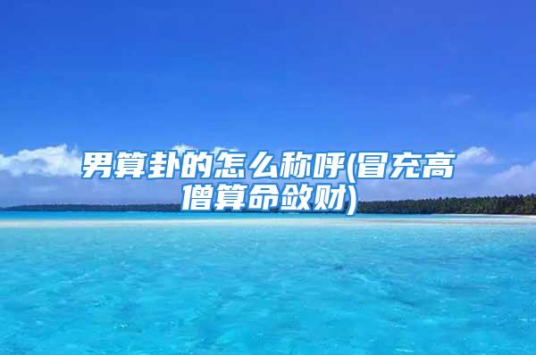 男算卦的怎么称呼(冒充高僧算命敛财)
