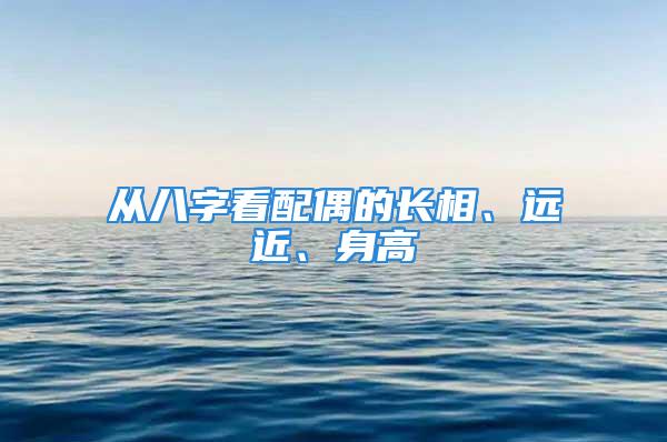 从八字看配偶的长相、远近、身高