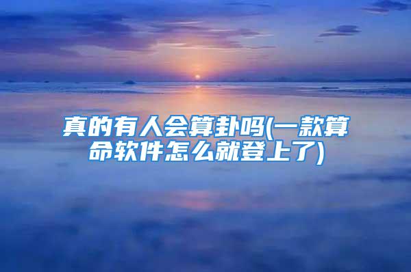 真的有人会算卦吗(一款算命软件怎么就登上了)