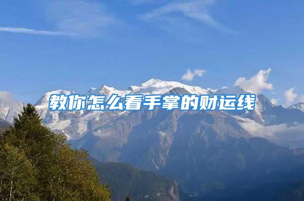 教你怎么看手掌的财运线
