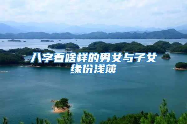 八字看啥样的男女与子女缘份浅薄