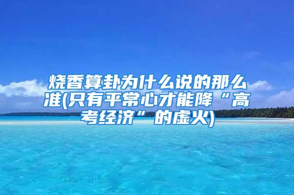 烧香算卦为什么说的那么准(只有平常心才能降“高考经济”的虚火)