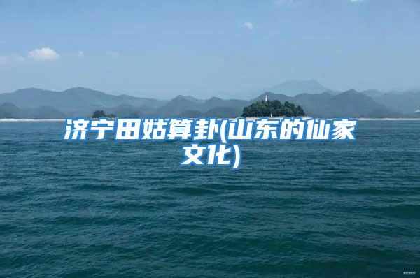 济宁田姑算卦(山东的仙家文化)