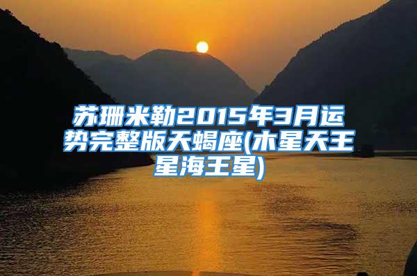 苏珊米勒2015年3月运势完整版天蝎座(木星天王星海王星)