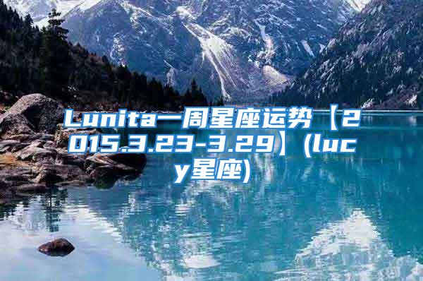 Lunita一周星座运势【2015.3.23-3.29】(lucy星座)