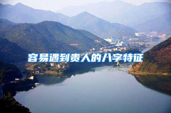 容易遇到贵人的八字特征