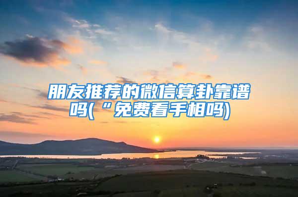 朋友推荐的微信算卦靠谱吗(“免费看手相吗)