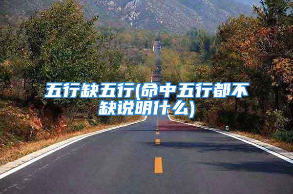 五行缺五行(命中五行都不缺说明什么)