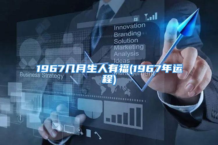 1967几月生人有福(1967年运程)