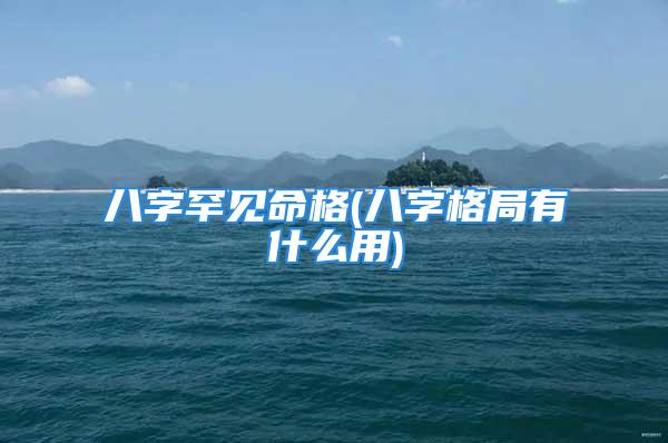 八字罕见命格(八字格局有什么用)