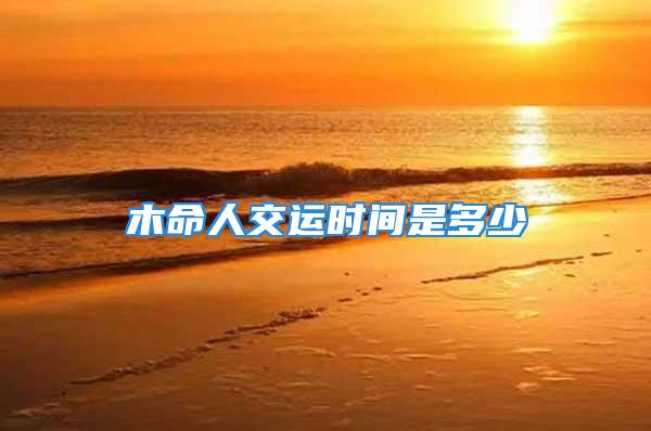 木命人交运时间是多少