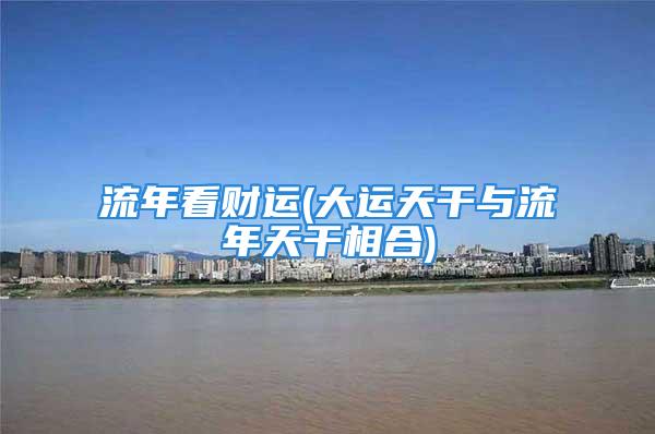 流年看财运(大运天干与流年天干相合)