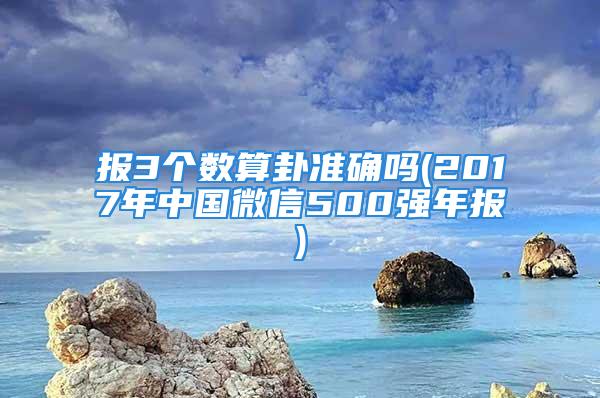 报3个数算卦准确吗(2017年中国微信500强年报)