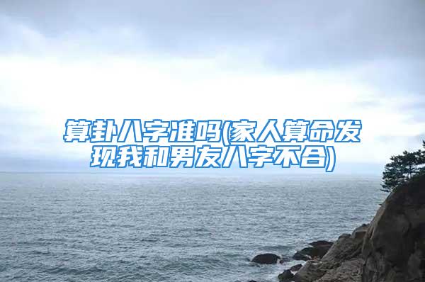 算卦八字准吗(家人算命发现我和男友八字不合)