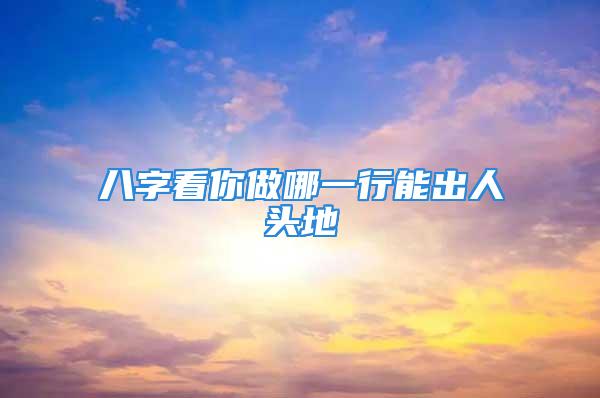 八字看你做哪一行能出人头地
