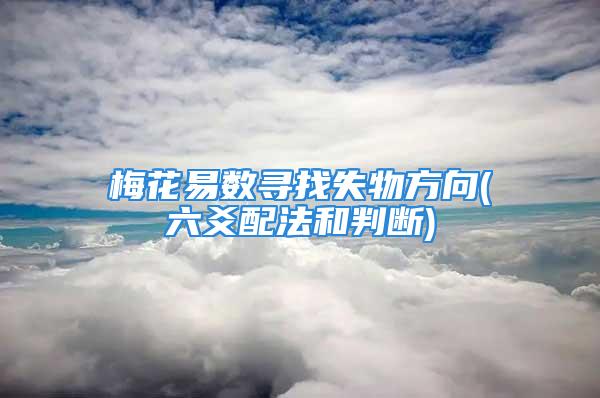 梅花易数寻找失物方向(六爻配法和判断)