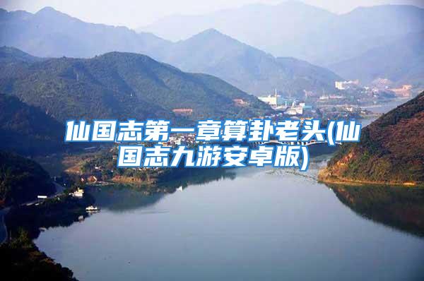 仙国志第一章算卦老头(仙国志九游安卓版)