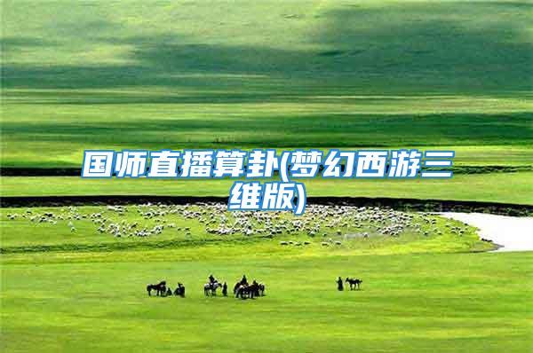 国师直播算卦(梦幻西游三维版)