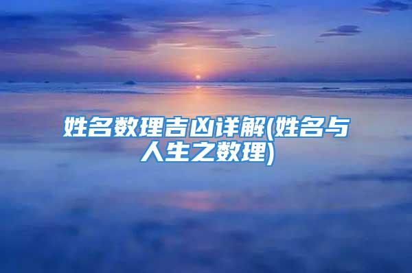 姓名数理吉凶详解(姓名与人生之数理)