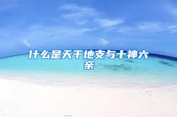 什么是天干地支与十神六亲